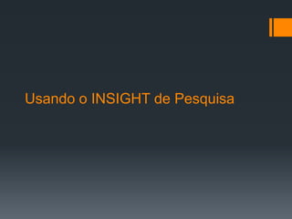 Usando o INSIGHT de Pesquisa
 