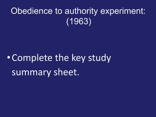Obedience to authority experiment:
(1963)
•Complete the key study
summary sheet.
