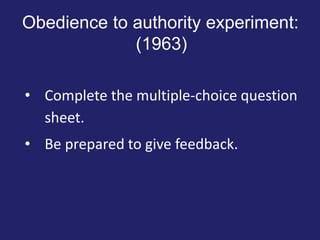 Obedience to authority experiment:
(1963)
• Complete the multiple-choice question
sheet.
• Be prepared to give feedback.