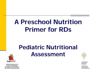 A Preschool Nutrition
                      Primer for RDs

                           Pediatric Nutritional
                               Assessment
  Nutrition Screening Tool
   for Every Preschooler
 Évaluation de l’alimentation
des enfants d’âge préscolaire
 