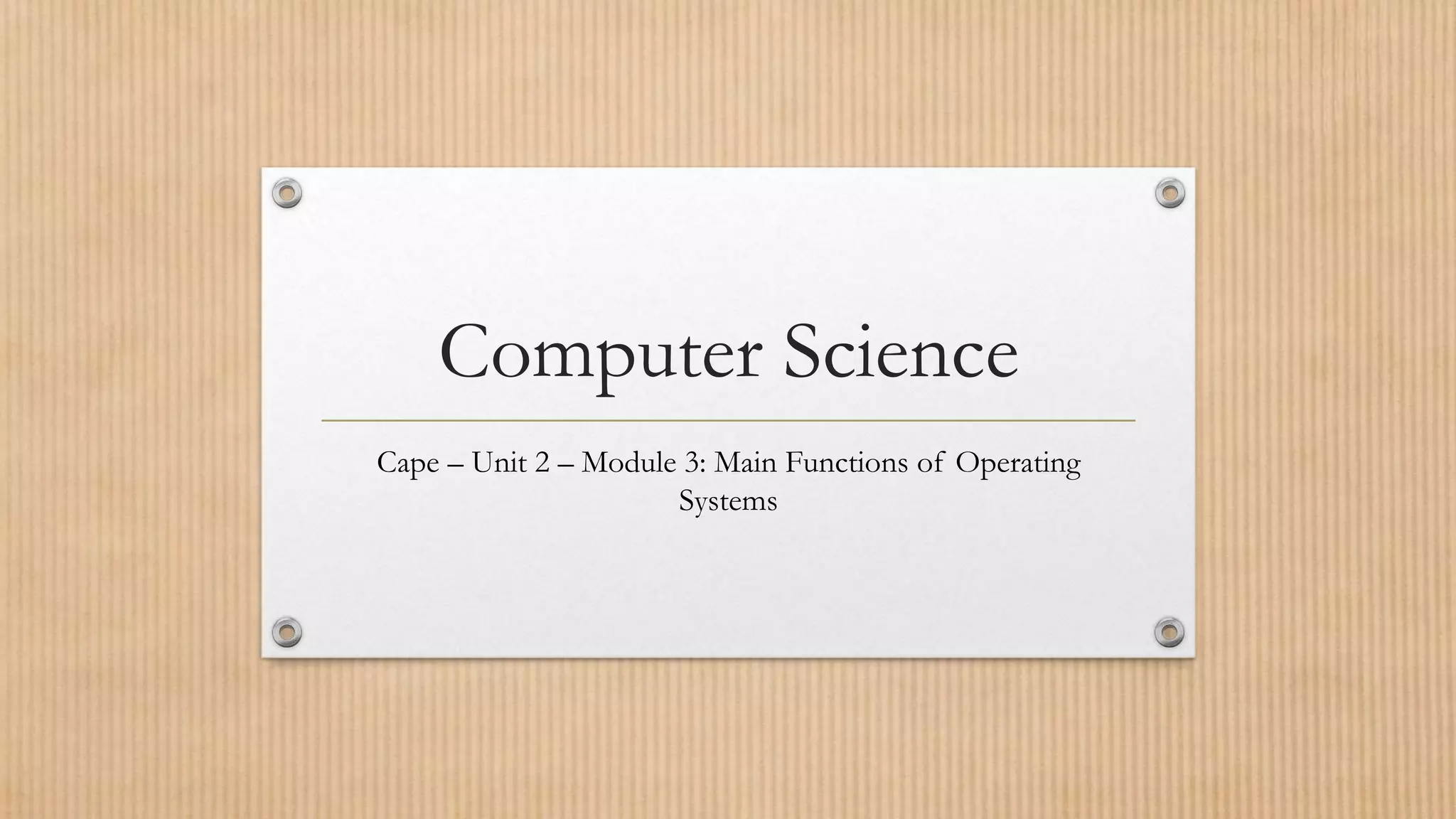 Computer Science
Cape – Unit 2 – Module 3: Main Functions of Operating
Systems