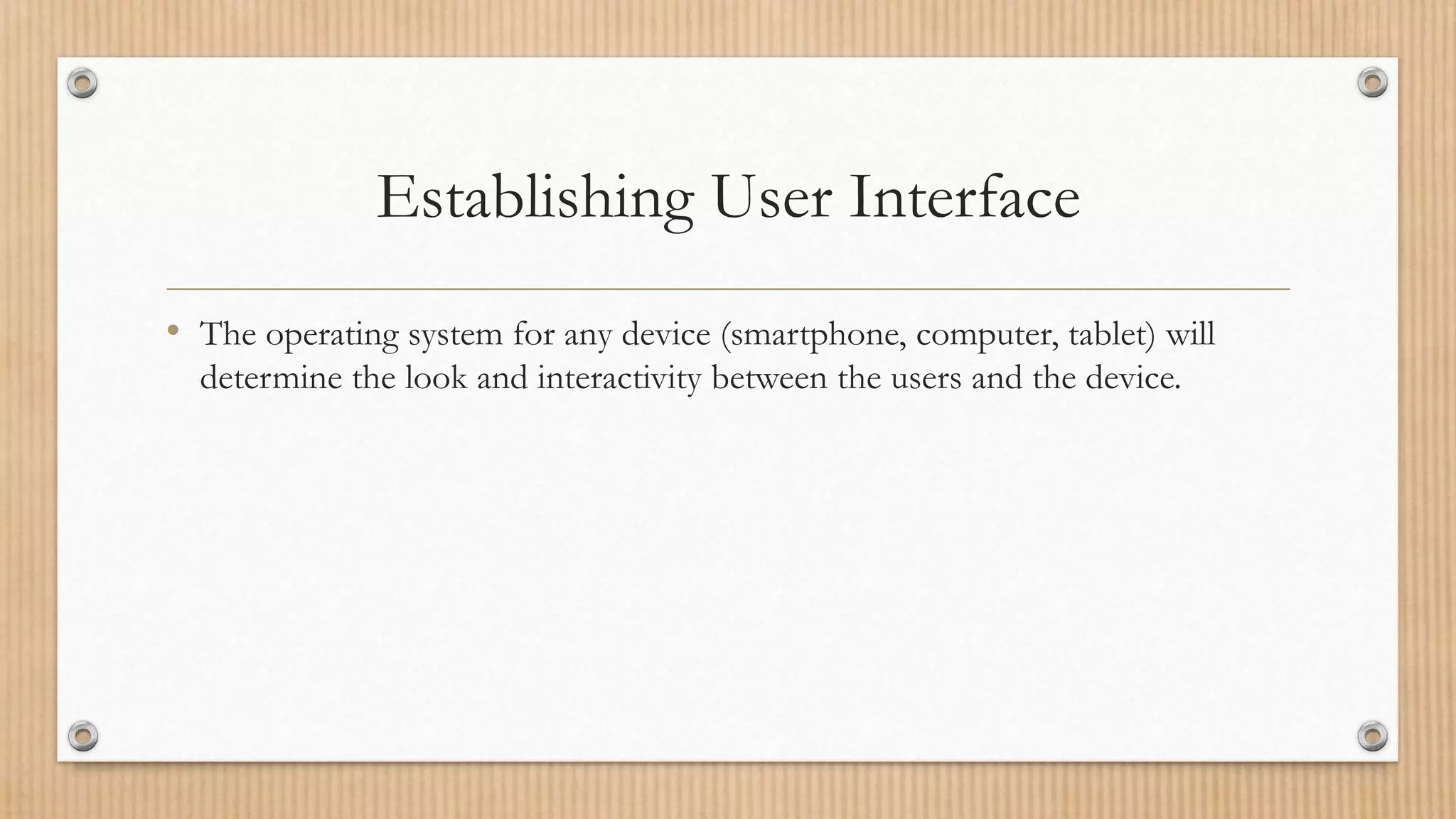 Establishing User Interface
• The operating system for any device (smartphone, computer, tablet) will
determine the look and interactivity between the users and the device.