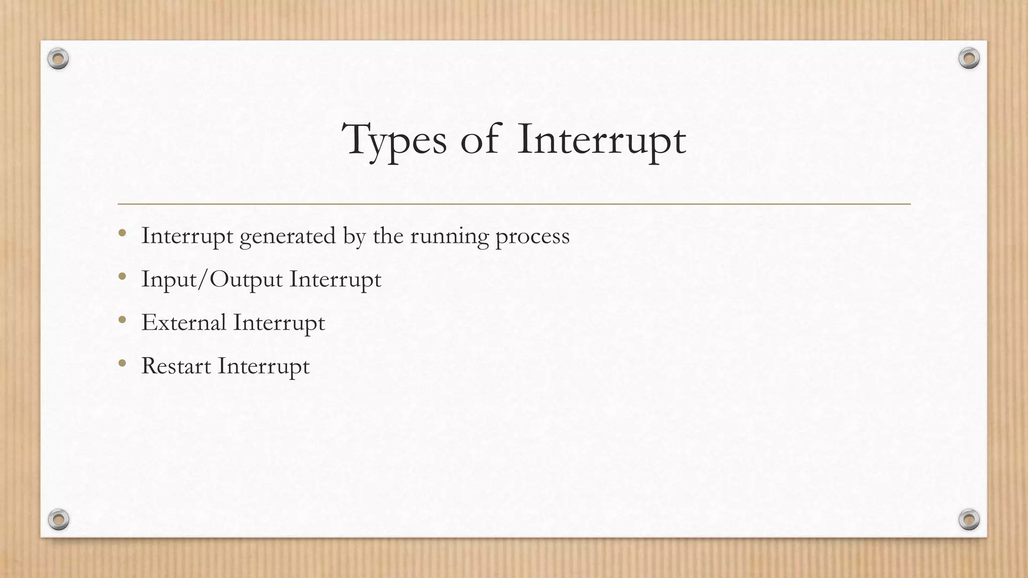 Types of Interrupt
• Interrupt generated by the running process
• Input/Output Interrupt
• External Interrupt
• Restart Interrupt
 