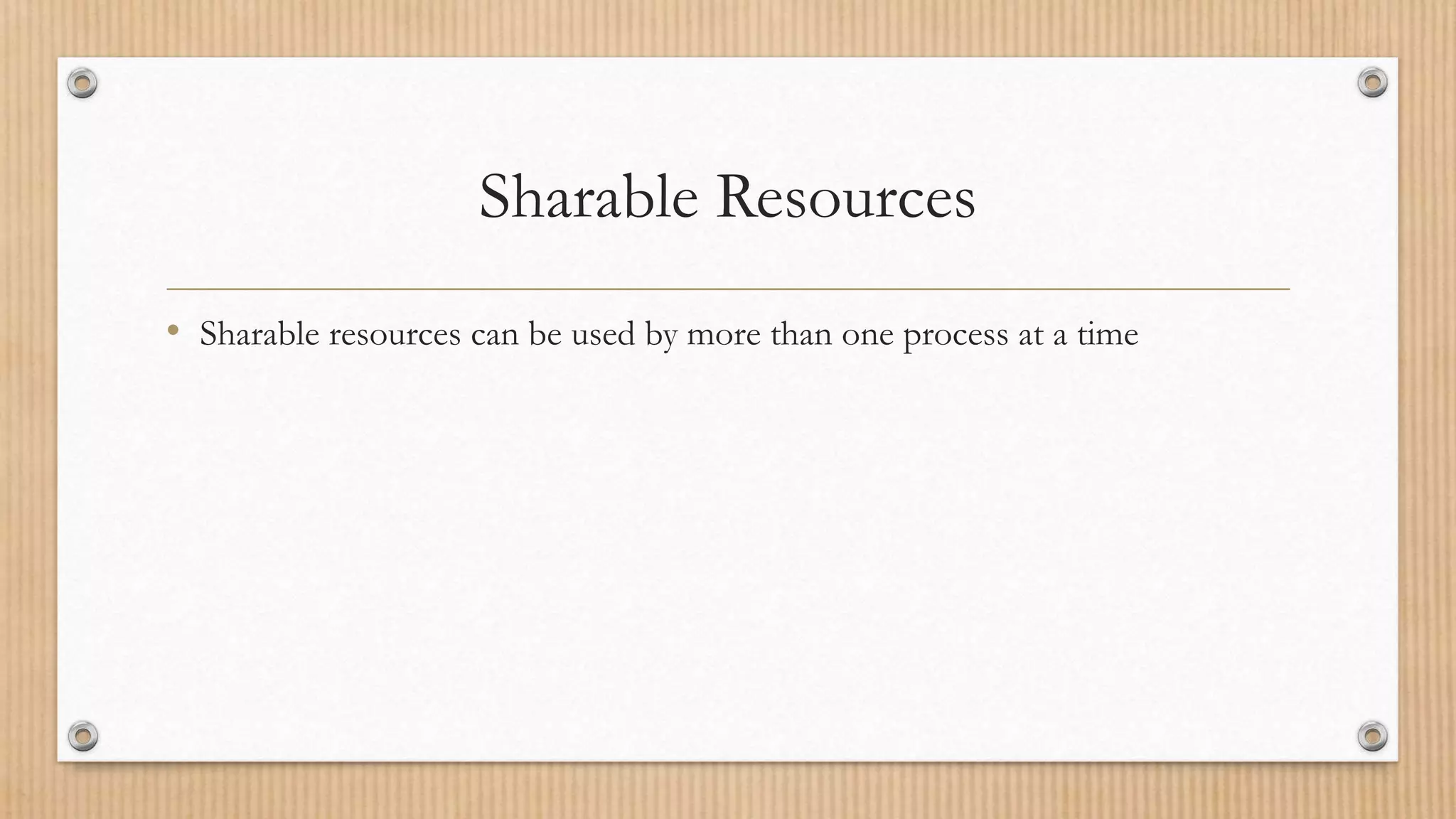Sharable Resources
• Sharable resources can be used by more than one process at a time
 
