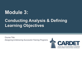 Module 3:
Conducting Analysis & Defining
Learning Objectives
Course Title:
Designing & Delivering Successful Training Programs
 
