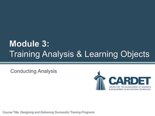 Module 3:
Training Analysis & Learning Objects
Course Title: Designing and Delivering Successful Training Programs
Conducting Analysis
 