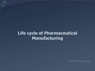 Life cycle of PharmaceuticalManufacturing GreenPharmEdu.org 