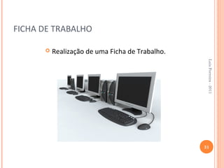 FICHA DE TRABALHO

         Realização de uma Ficha de Trabalho.




                                                  Luis Ferreira - 2011
                                                 31
 