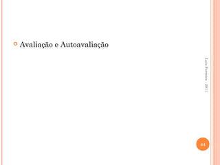    Avaliação e Autoavaliação




                                 Luis Ferreira - 2011
                                44
 