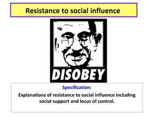 Resistance to social influence
Specification:
Explanations of resistance to social influence including
social support and locus of control.
 