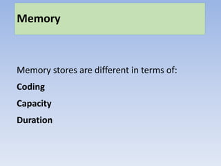 Memory
Memory stores are different in terms of:
Coding
Capacity
Duration
 