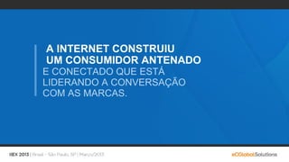 A INTERNET CONSTRUIU
UM CONSUMIDOR ANTENADO
E CONECTADO QUE ESTÁ
LIDERANDO A CONVERSAÇÃO
COM AS MARCAS.
 