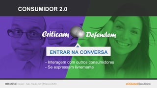 CONSUMIDOR 2.0




         ENTRAR NA CONVERSA
       - Interagem com outros consumidores
       - Se expressam livremente
 