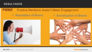 RESULTADOS

PMME   Positive Mentions doesn’t Mean Engagement
     Reputation of Brand       Socialization of Brand
 
