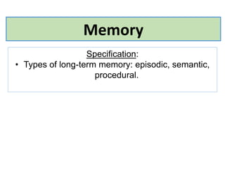 Memory
Specification:
• Types of long-term memory: episodic, semantic,
procedural.
 