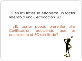 Si en las Bases se establece un factor referido a una Certificación ISO… ¿EL postor puede presentar otra Certificación aduciendo que es equivalente al ISO solicitado? 