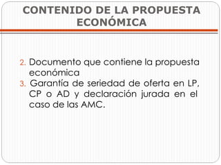 CONTENIDO DE LA PROPUESTA ECONÓMICA Documento que contiene la propuesta  económica Garantía de seriedad de oferta en LP,  CP o AD y declaración jurada en el  caso de las AMC.  