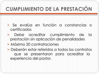 CUMPLIMIENTO DE LA PRESTACIÓN Se evalúa en función a constancias o   certificados Debe acreditar cumplimiento de la   prestación sin aplicación de penalidades Máximo 20 contrataciones Deberán estar referidos a todos los contratos   que se presentaron para acreditar la   experiencia del postor. 