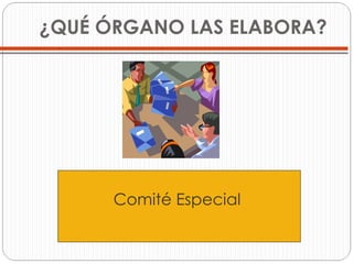¿QUÉ ÓRGANO LAS ELABORA? Comité Especial  