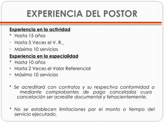 Experiencia en la actividad *  Hasta 15 años Hasta 5 Veces el V. R.   Máximo 10 servicios Experiencia en la especialidad *  Hasta 10 años Hasta 2 Veces el Valor Referencial Máximo 10 servicios *  Se acreditará con contratos y su respectiva conformidad o   mediante comprobantes de pago cancelados cuya   cancelación ser acredite documental y fehacientemente. *  No se establecen limitaciones por el monto o tiempo del servicio ejecutado. EXPERIENCIA DEL POSTOR 