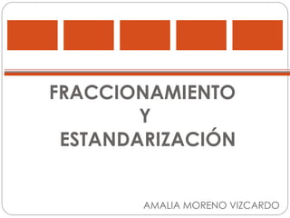 FRACCIONAMIENTO  Y  ESTANDARIZACIÓN AMALIA MORENO VIZCARDO 