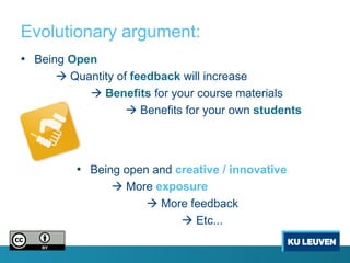 Evolutionary argument:
• Being Open
      Quantity of feedback will increase
           Benefits for your course materials
                   Benefits for your own students




        • Being open and creative / innovative
                More exposure
                     More feedback
                           Etc...
 