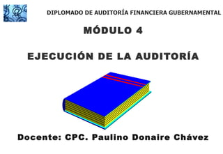 MÓDULO 4 EJECUCIÓN DE LA AUDITORÍA Docente: CPC. Paulino Donaire Chávez DIPLOMADO DE AUDITORÍA FINANCIERA GUBERNAMENTAL 