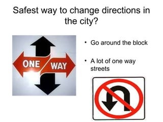 Safest way to change directions in
the city?
• Go around the block
• A lot of one way
streets
 