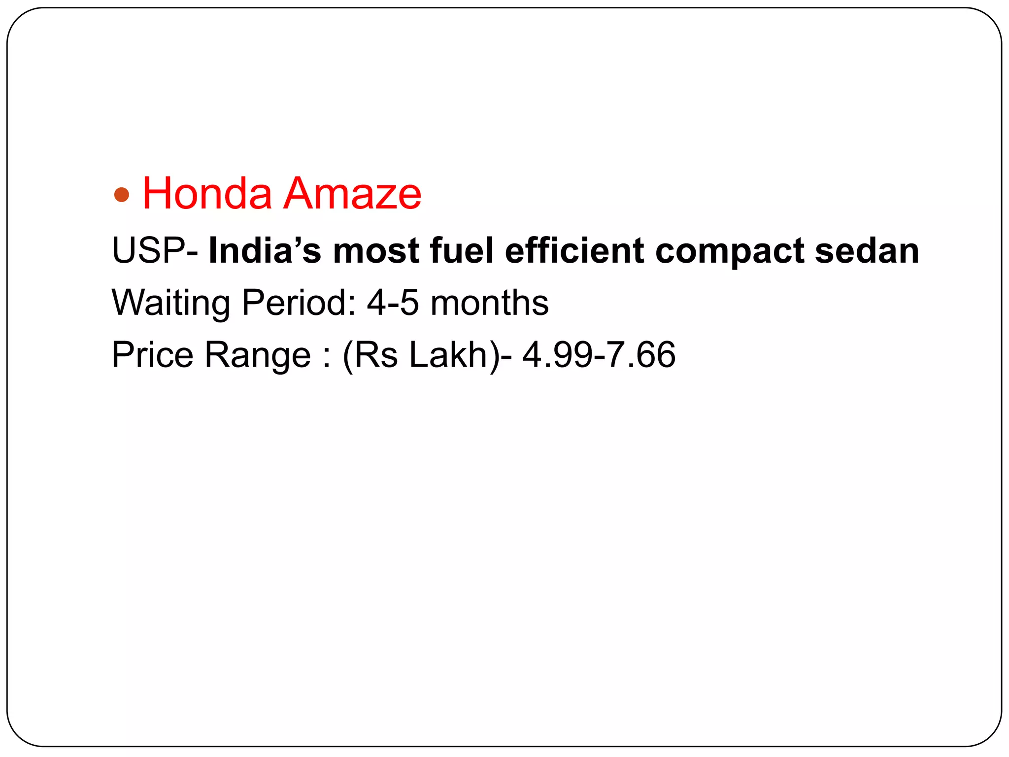  Honda Amaze
USP- India’s most fuel efficient compact sedan
Waiting Period: 4-5 months
Price Range : (Rs Lakh)- 4.99-7.66

 