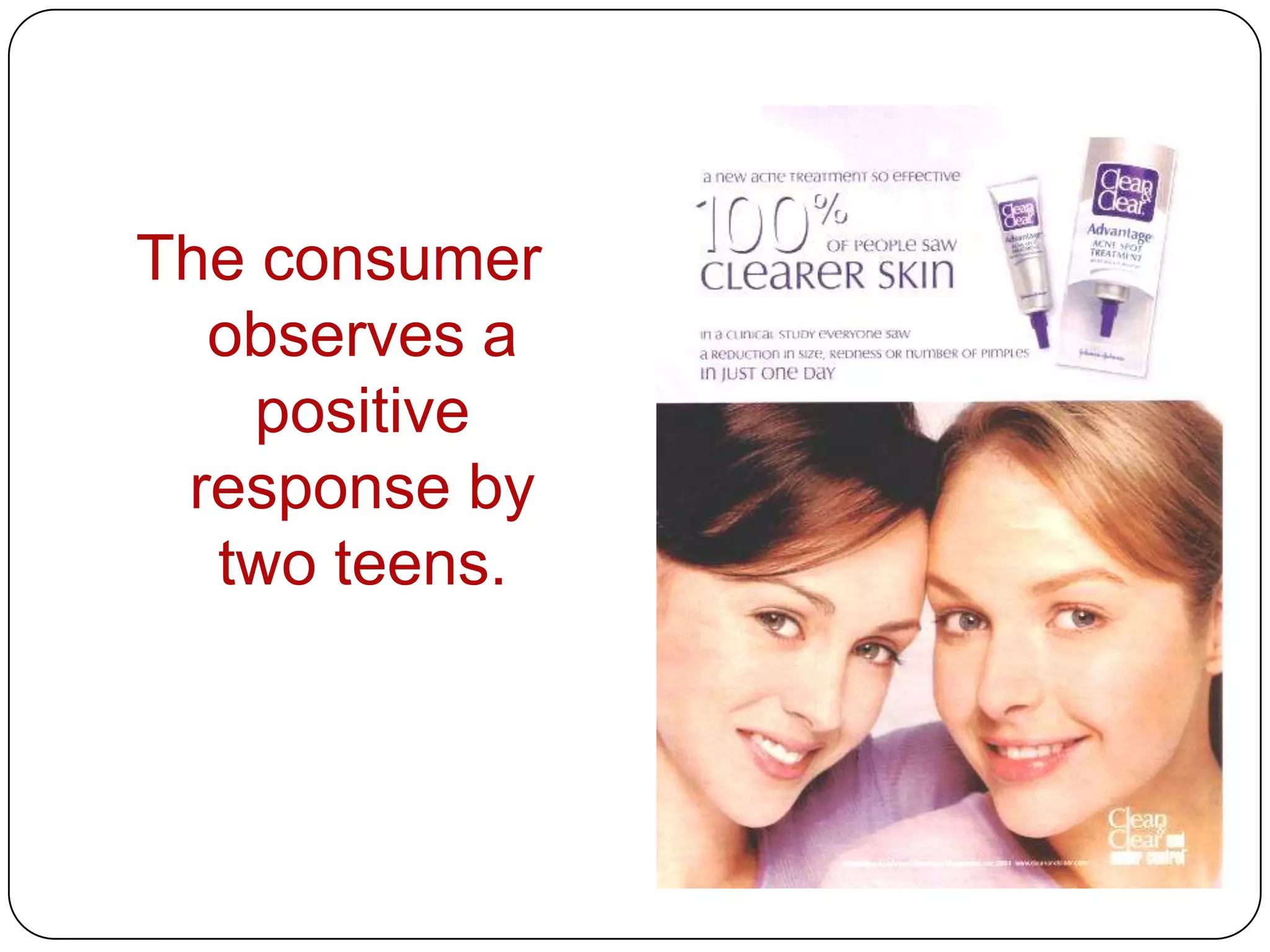 The consumer
observes a
positive
response by
two teens.

 