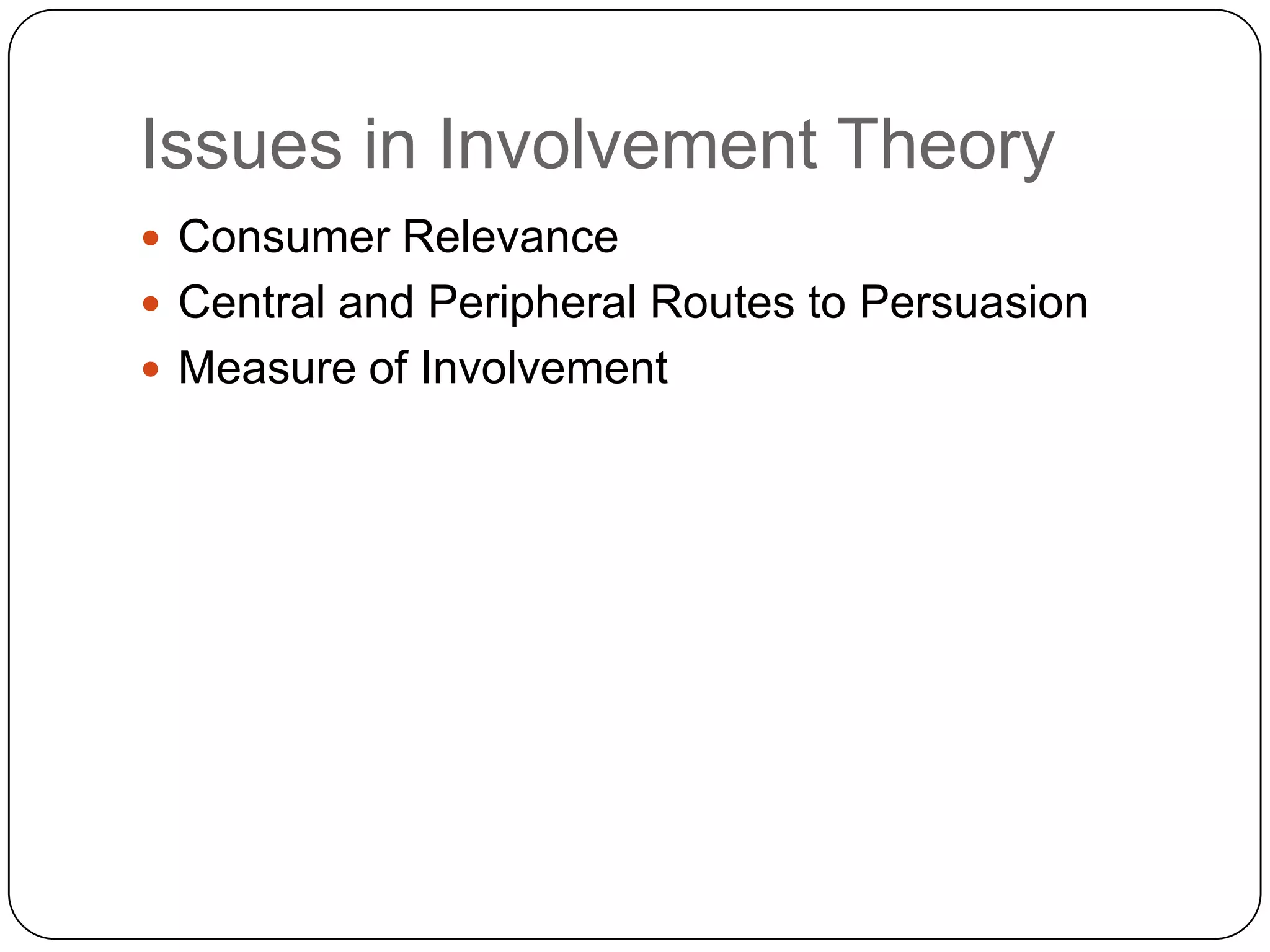 Issues in Involvement Theory
 Consumer Relevance
 Central and Peripheral Routes to Persuasion
 Measure of Involvement

 