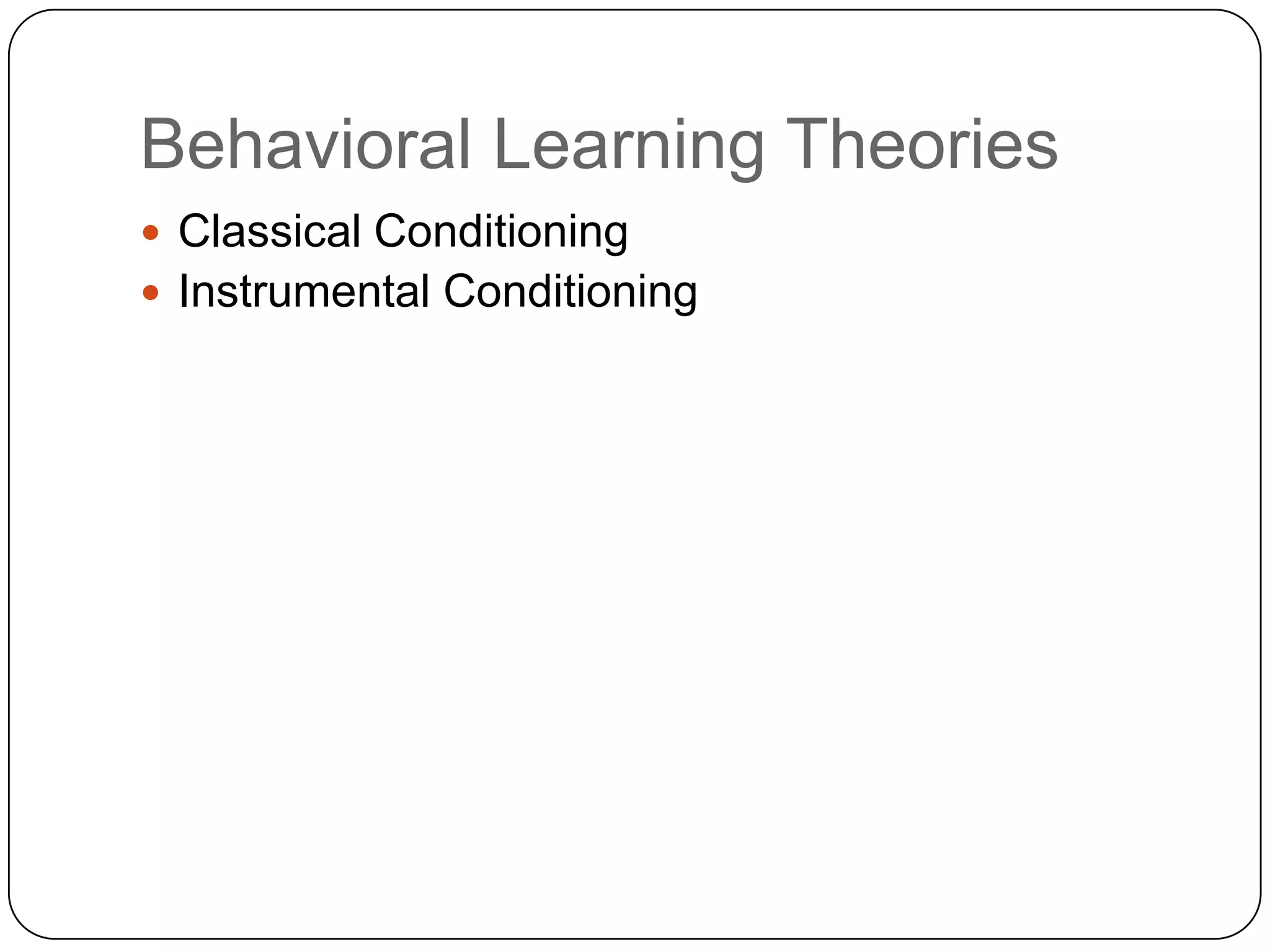 Behavioral Learning Theories
 Classical Conditioning
 Instrumental Conditioning

 