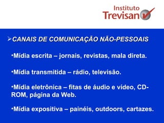 CANAIS DE COMUNICAÇÃO NÃO-PESSOAIS Mídia escrita – jornais, revistas, mala direta.  Mídia transmitida – rádio, televisão.  Mídia eletrônica – fitas de áudio e vídeo, CD-ROM, página da Web.  Mídia expositiva – painéis, outdoors, cartazes.  