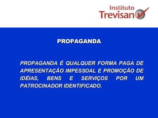 PROPAGANDA PROPAGANDA É QUALQUER FORMA PAGA DE APRESENTAÇÃO IMPESSOAL E PROMOÇÃO DE IDÉIAS, BENS E SERVIÇOS POR UM PATROCINADOR IDENTIFICADO. 