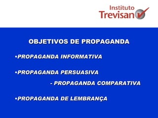 OBJETIVOS DE PROPAGANDA PROPAGANDA INFORMATIVA PROPAGANDA PERSUASIVA   - PROPAGANDA COMPARATIVA   PROPAGANDA DE LEMBRANÇA 