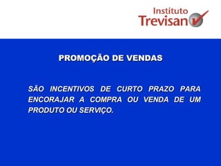 PROMOÇÃO DE VENDAS SÃO INCENTIVOS DE CURTO PRAZO PARA ENCORAJAR A COMPRA OU VENDA DE UM PRODUTO OU SERVIÇO. 