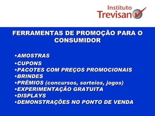 FERRAMENTAS DE PROMOÇÃO PARA O CONSUMIDOR AMOSTRAS CUPONS PACOTES COM PREÇOS PROMOCIONAIS BRINDES PRÊMIOS (concursos, sorteios, jogos) EXPERIMENTAÇÃO GRATUITA DISPLAYS  DEMONSTRAÇÕES NO PONTO DE VENDA 
