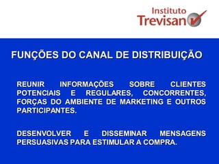 REUNIR INFORMAÇÕES SOBRE CLIENTES POTENCIAIS E REGULARES, CONCORRENTES, FORÇAS DO AMBIENTE DE MARKETING E OUTROS PARTICIPANTES. FUNÇÕES DO CANAL DE DISTRIBUIÇÃO DESENVOLVER E DISSEMINAR MENSAGENS PERSUASIVAS PARA ESTIMULAR A COMPRA. 