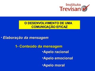 O DESENVOLVIMENTO DE UMA  COMUNICAÇÃO EFICAZ Elaboração da mensagem 1- Conteúdo da mensagem Apelo racional Apelo emocional Apelo moral 