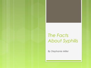 The Facts
About Syphilis

By Stephanie Miller
 