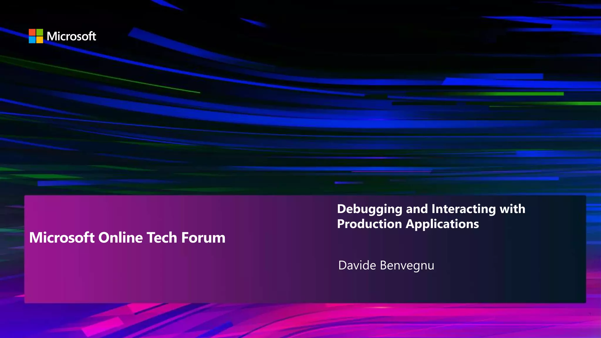 Davide Benvegnu
Debugging and Interacting with
Production Applications
Microsoft Online Tech Forum
 