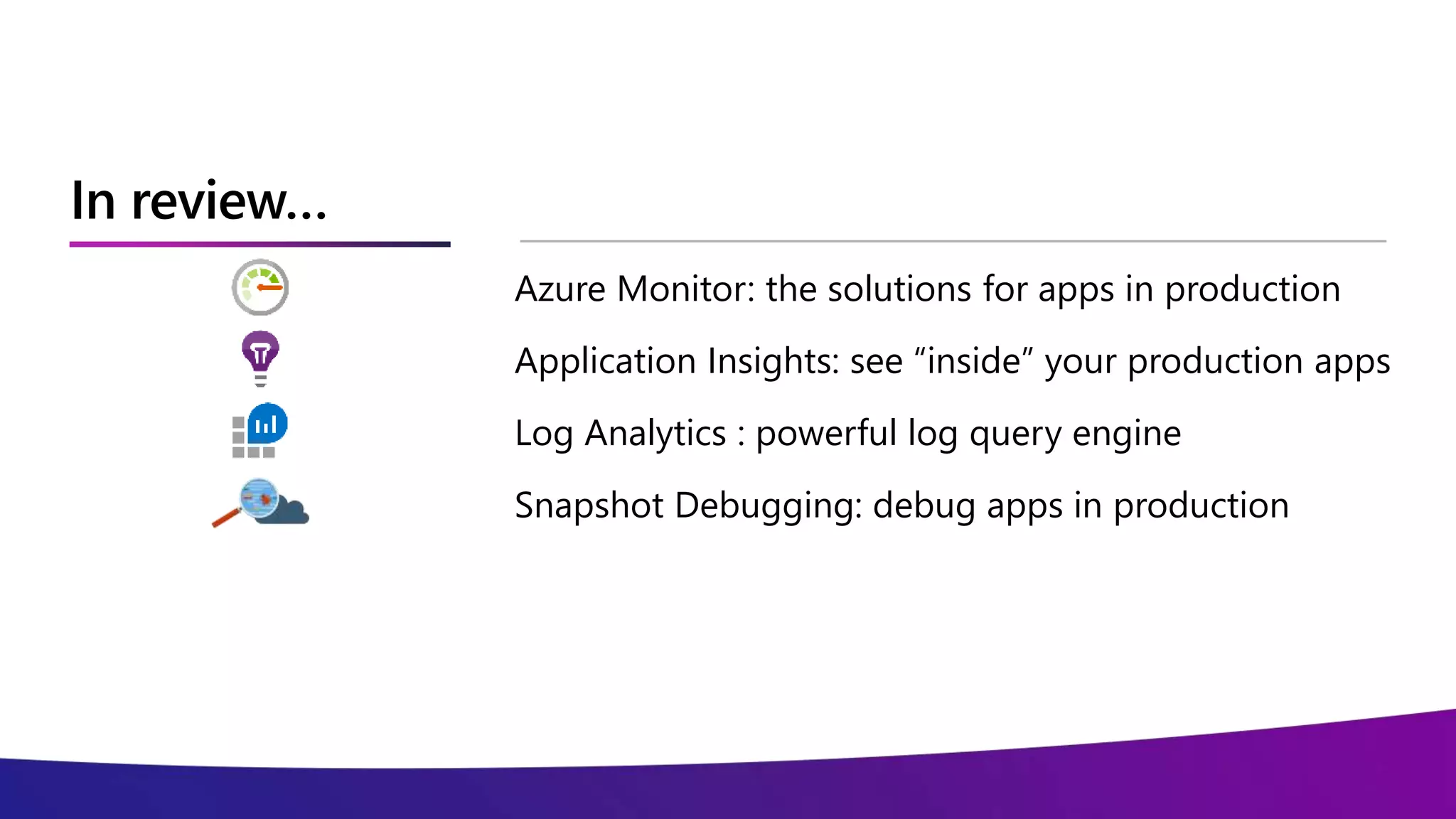 In review…
Azure Monitor: the solutions for apps in production
Application Insights: see “inside” your production apps
Log Analytics : powerful log query engine
Snapshot Debugging: debug apps in production
 