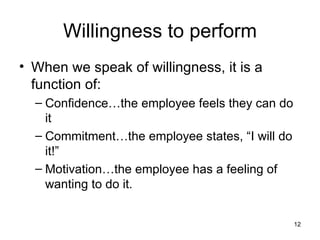 Willingness to perform <ul><li>When we speak of willingness, it is a function of:  </li></ul><ul><ul><li>Confidence…the em...