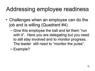 Addressing employee readiness <ul><li>Challenges when an employee can do the job and is willing (Quadrant #4) </li></ul><u...