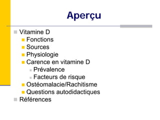 Aperçu
Vitamine D
   Fonctions
   Sources
   Physiologie
   Carence en vitamine D
     Prévalence
     Facteurs de risque
   Ostéomalacie/Rachitisme
   Questions autodidactiques
Références
 