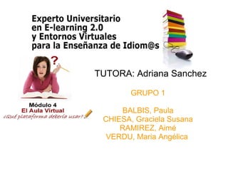 TUTORA: Adriana Sanchez
GRUPO 1
BALBIS, Paula
CHIESA, Graciela Susana
RAMIREZ, Aimé
VERDU, Maria Angélica
 