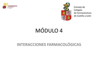 MÓDULO 4
INTERACCIONES FARMACOLÓGICAS
Consejo de
Colegios
de Farmacéuticos
de Castilla y León
 