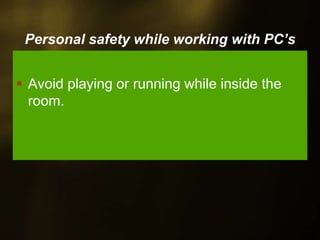Personal safety while working with PC’s
Avoid playing or running while inside the
room.