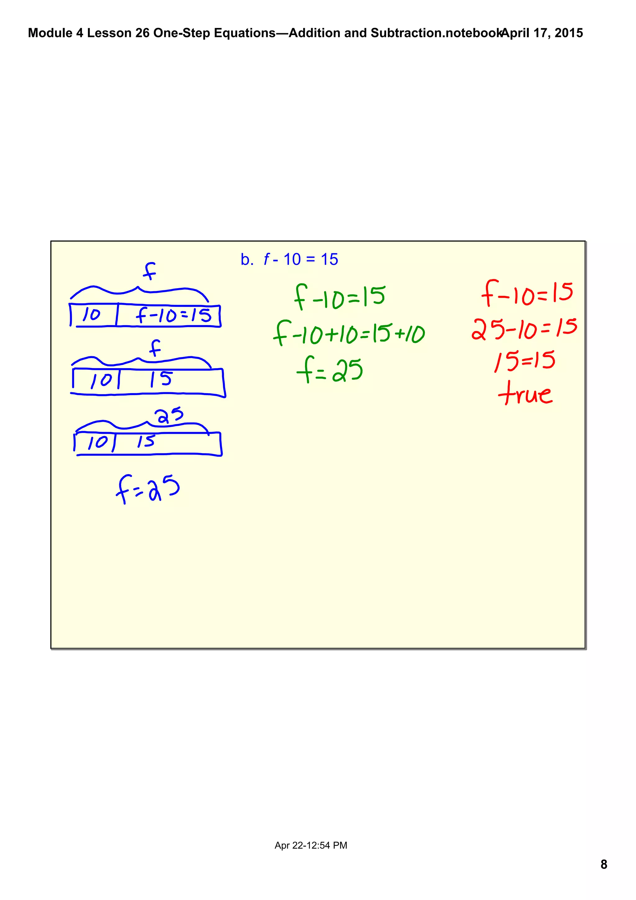 Module 4 Lesson 26 One­Step Equations―Addition and Subtraction.notebook
8
April 17, 2015
Apr 22­12:54 PM
b.  f ­ 10 = 15
 