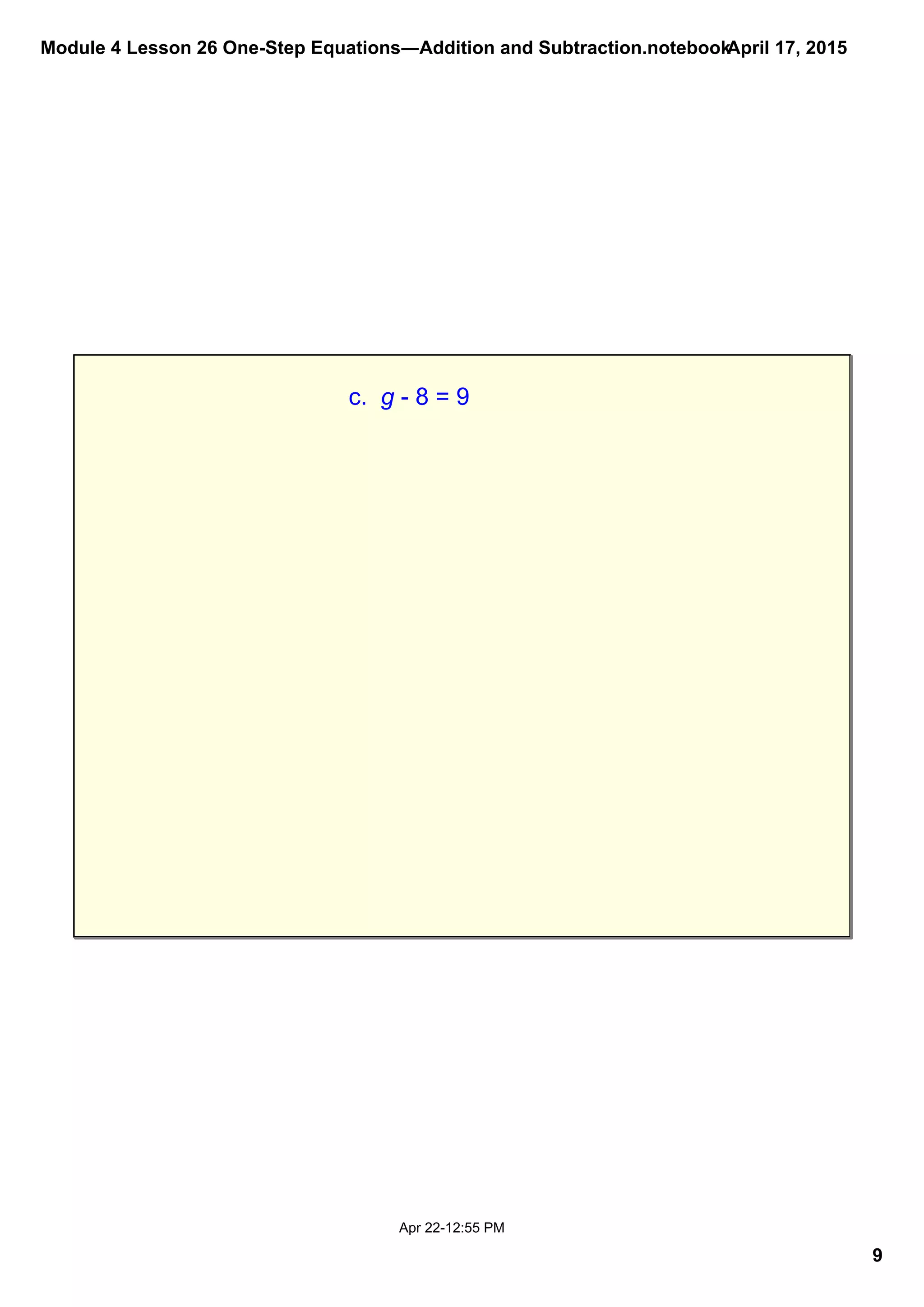 Module 4 Lesson 26 One­Step Equations―Addition and Subtraction.notebook
9
April 17, 2015
Apr 22­12:55 PM
c.  g ­ 8 = 9
 